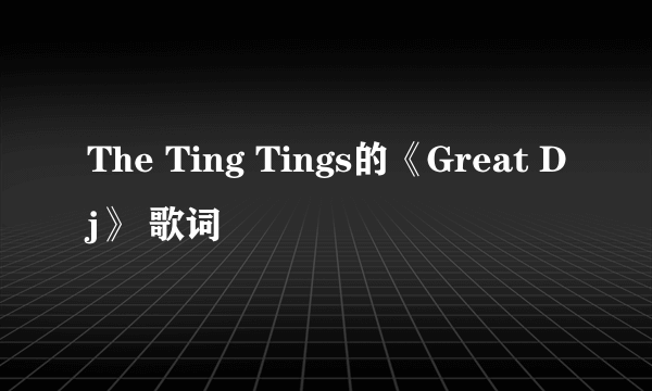 The Ting Tings的《Great Dj》 歌词