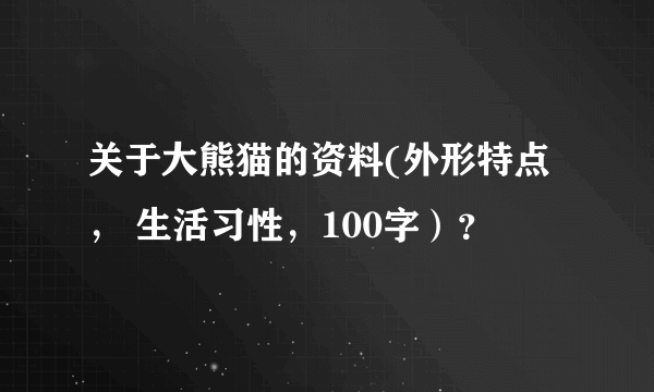 关于大熊猫的资料(外形特点 ， 生活习性，100字）？