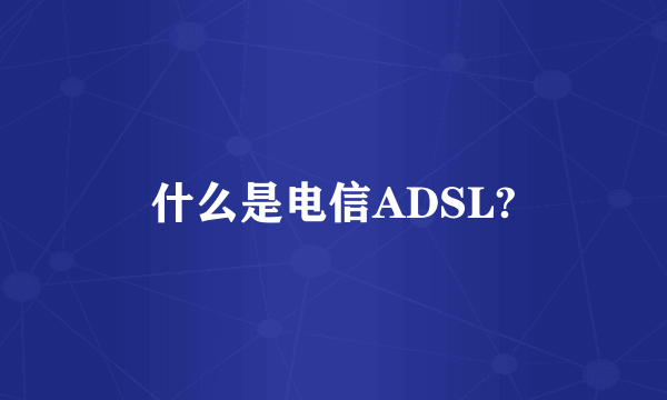 什么是电信ADSL?