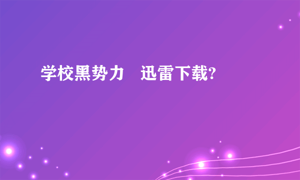 学校黑势力   迅雷下载?