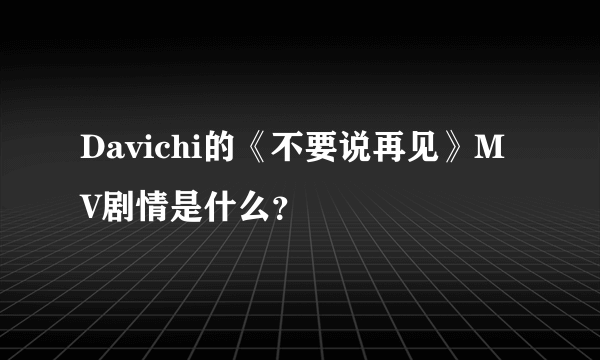 Davichi的《不要说再见》MV剧情是什么？