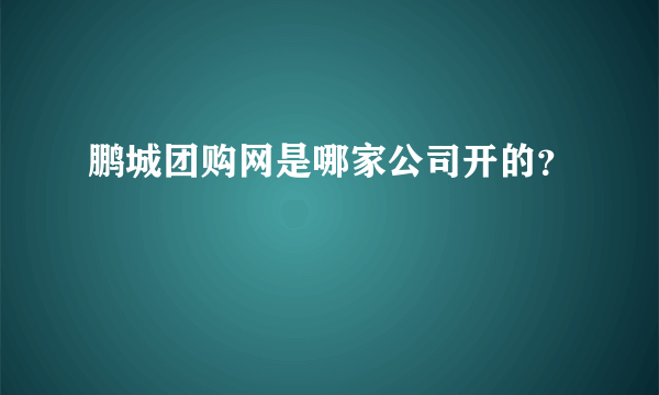 鹏城团购网是哪家公司开的？