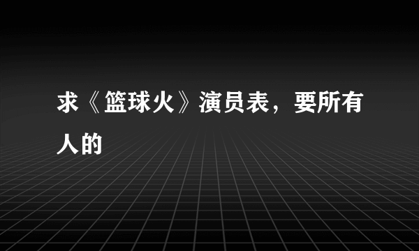 求《篮球火》演员表，要所有人的