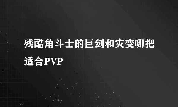 残酷角斗士的巨剑和灾变哪把适合PVP