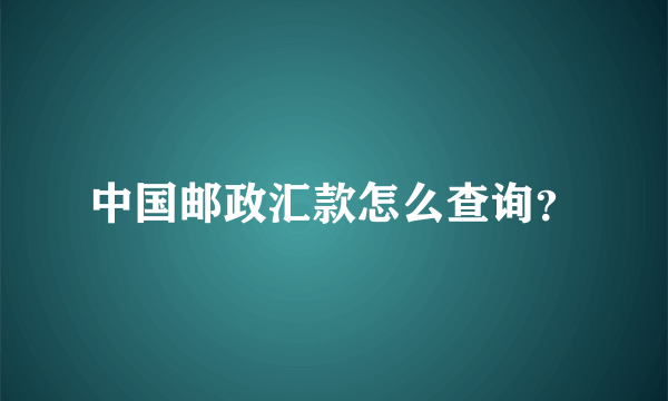 中国邮政汇款怎么查询？