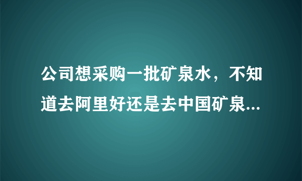 公司想采购一批矿泉水，不知道去阿里好还是去中国矿泉水交易网上好？