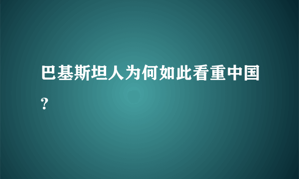 巴基斯坦人为何如此看重中国？