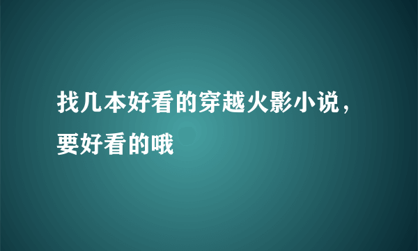 找几本好看的穿越火影小说，要好看的哦