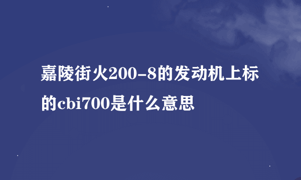 嘉陵街火200-8的发动机上标的cbi700是什么意思