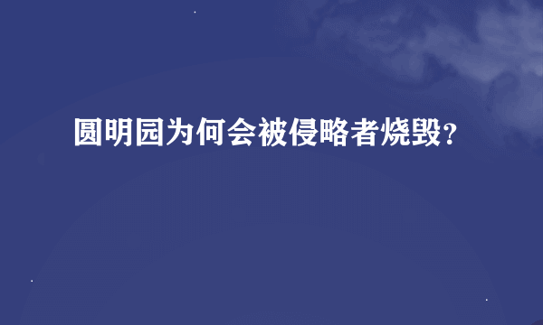 圆明园为何会被侵略者烧毁？