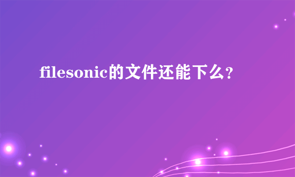 filesonic的文件还能下么？