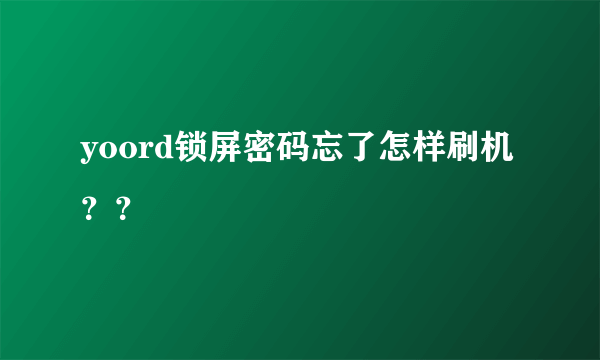 yoord锁屏密码忘了怎样刷机？？