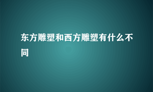 东方雕塑和西方雕塑有什么不同