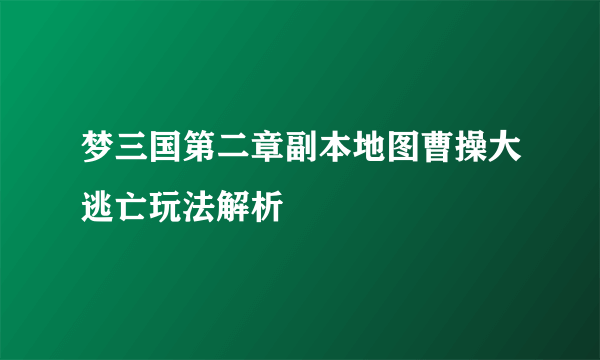 梦三国第二章副本地图曹操大逃亡玩法解析