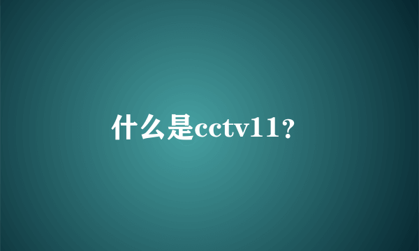 什么是cctv11？