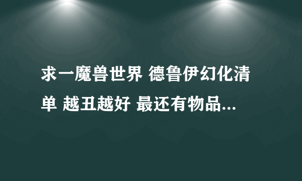 求一魔兽世界 德鲁伊幻化清单 越丑越好 最还有物品清单！！！