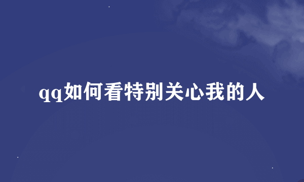 qq如何看特别关心我的人