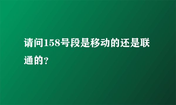 请问158号段是移动的还是联通的？