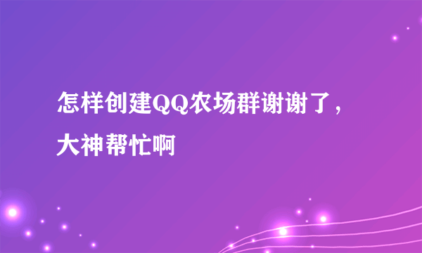 怎样创建QQ农场群谢谢了，大神帮忙啊