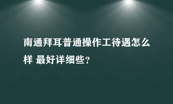 南通拜耳普通操作工待遇怎么样 最好详细些？