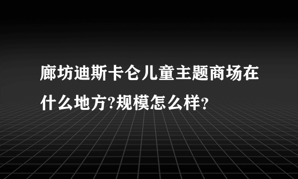 廊坊迪斯卡仑儿童主题商场在什么地方?规模怎么样？