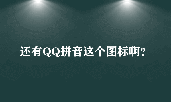 还有QQ拼音这个图标啊？