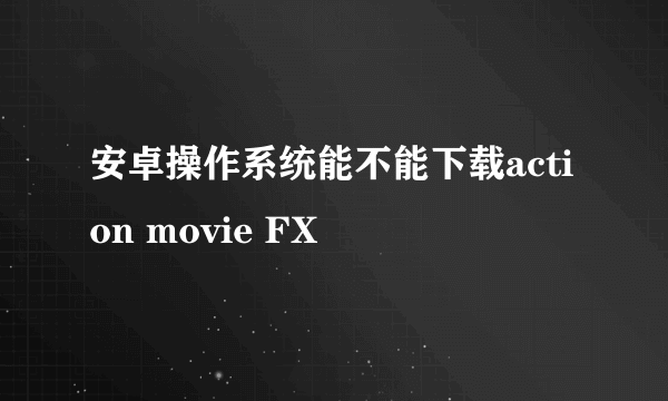 安卓操作系统能不能下载action movie FX