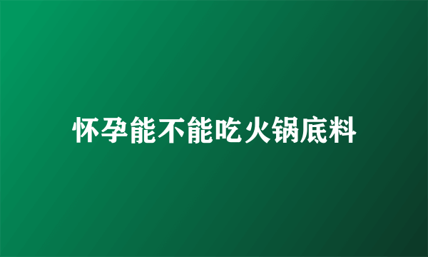 怀孕能不能吃火锅底料