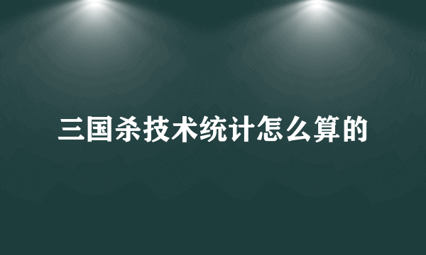 三国杀技术统计怎么算的