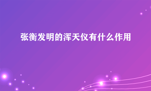 张衡发明的浑天仪有什么作用