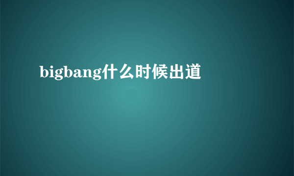 bigbang什么时候出道