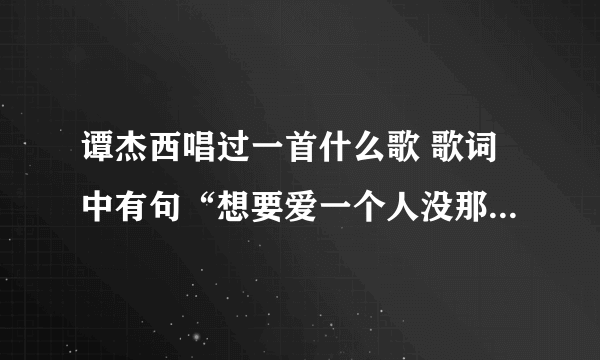 谭杰西唱过一首什么歌 歌词中有句“想要爱一个人没那么难 只要你好看”