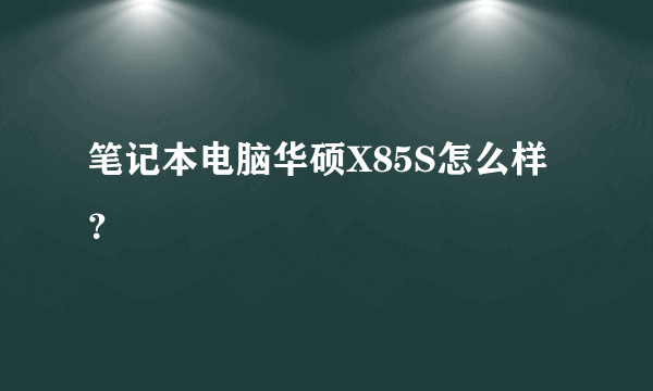 笔记本电脑华硕X85S怎么样？