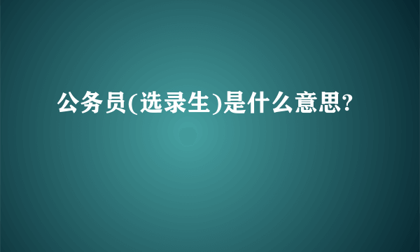 公务员(选录生)是什么意思?