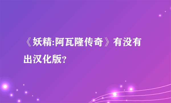 《妖精:阿瓦隆传奇》有没有出汉化版？