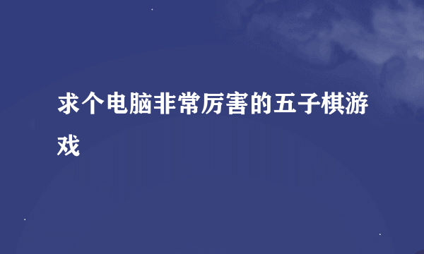 求个电脑非常厉害的五子棋游戏