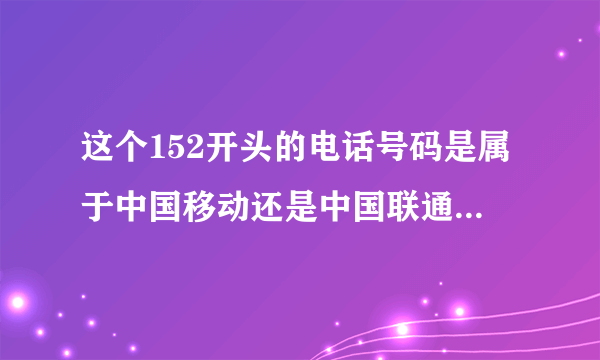 这个152开头的电话号码是属于中国移动还是中国联通的号码？