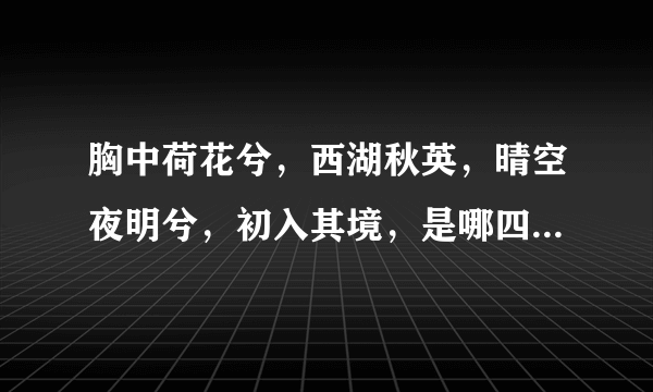 胸中荷花兮，西湖秋英，晴空夜明兮，初入其境，是哪四味中药呢？