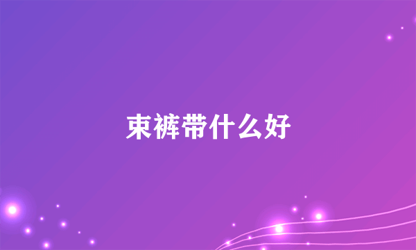 束裤带什么好