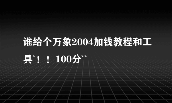 谁给个万象2004加钱教程和工具`！！100分``