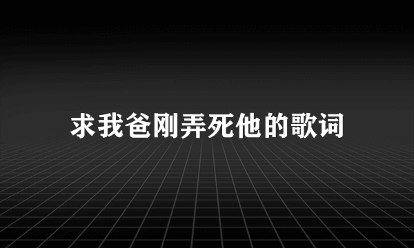 求我爸刚弄死他的歌词