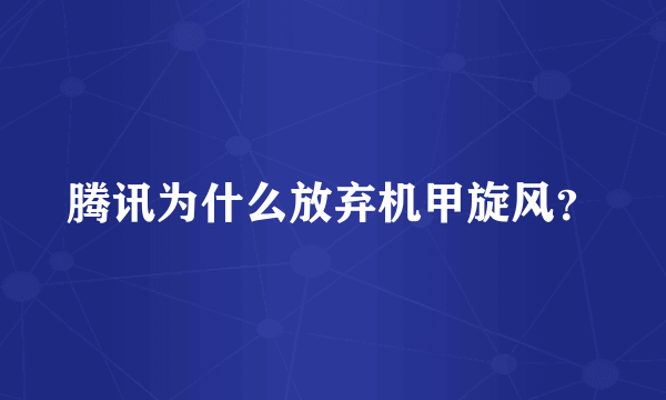 腾讯为什么放弃机甲旋风？