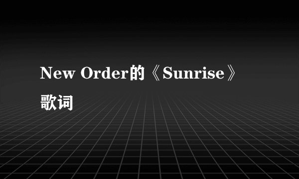 New Order的《Sunrise》 歌词