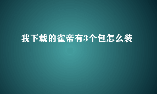 我下载的雀帝有3个包怎么装