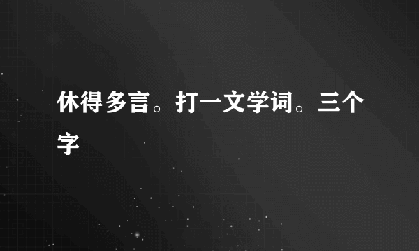 休得多言。打一文学词。三个字