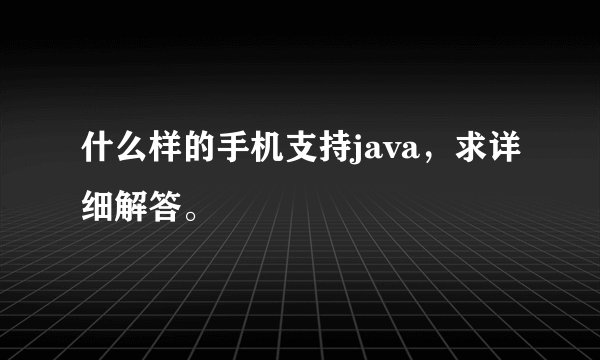 什么样的手机支持java，求详细解答。