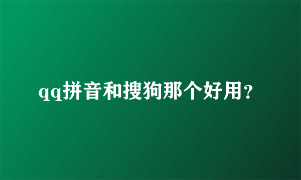 qq拼音和搜狗那个好用？