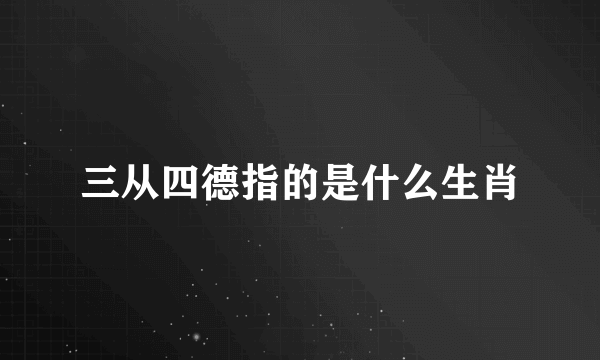 三从四德指的是什么生肖