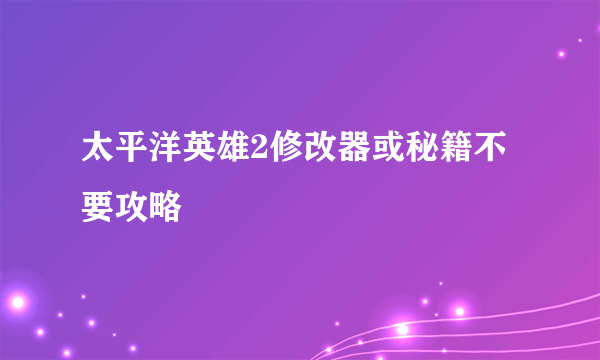 太平洋英雄2修改器或秘籍不要攻略