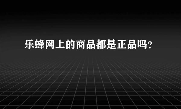 乐蜂网上的商品都是正品吗？